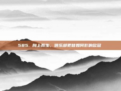 585. 向上而生，俱乐部更替如何影响欧冠⬆️