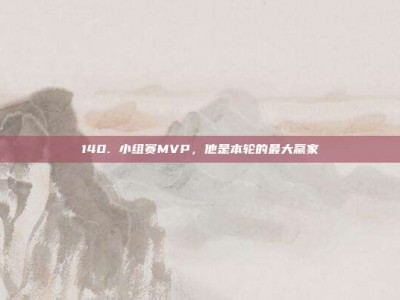 140. 小组赛MVP，他是本轮的最大赢家