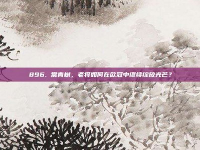 896. 常青树，老将如何在欧冠中继续绽放光芒？