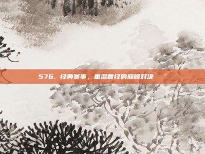 576. 经典赛事，重温曾经的巅峰对决🕰️