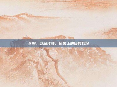 518. 欧冠传奇，历史上的经典战役⏳