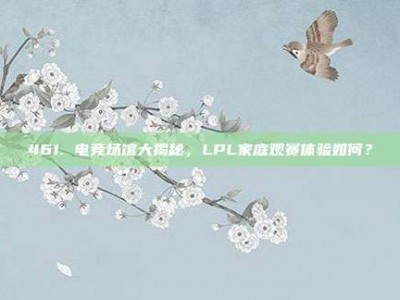 461. 电竞场馆大揭秘，LPL家庭观赛体验如何？