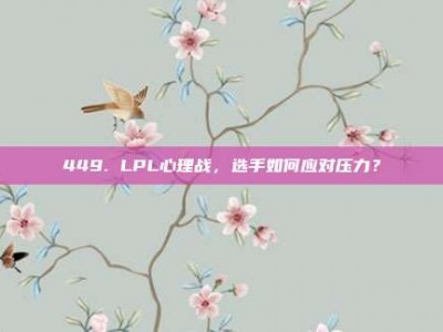 449. LPL心理战，选手如何应对压力？