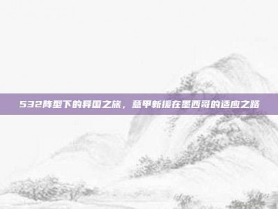 532阵型下的异国之旅，意甲新援在墨西哥的适应之路