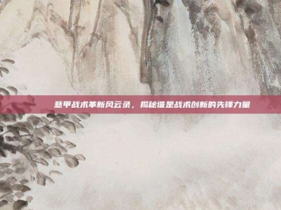 🌊 意甲战术革新风云录，揭秘谁是战术创新的先锋力量