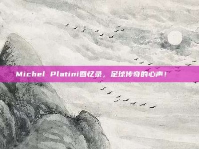 Michel Platini回忆录，足球传奇的心声！📖