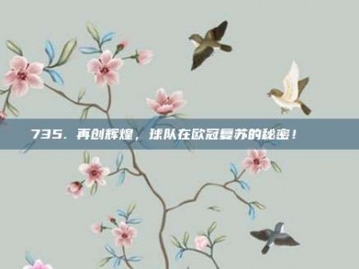 735. 再创辉煌，球队在欧冠复苏的秘密！🔄