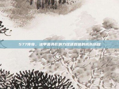 577传奇，法甲最具影响力球迷群体的成长历程