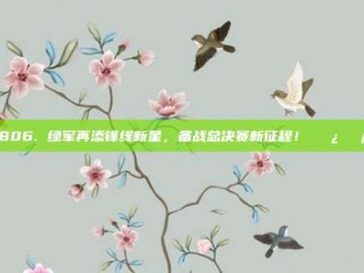 806. 绿军再添锋线新星，备战总决赛新征程！🌿🛡️