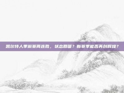 凯尔特人季前赛两连胜，状态回暖？新赛季能否再创辉煌？