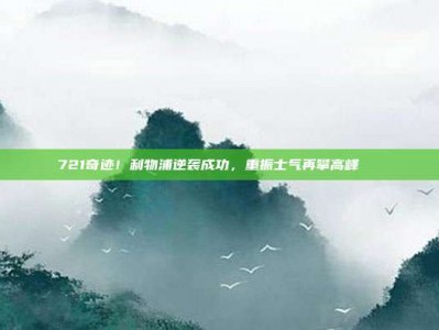 721奇迹！利物浦逆袭成功，重振士气再攀高峰🚀