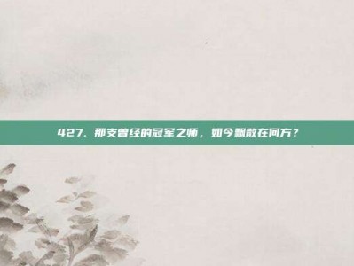 427. 那支曾经的冠军之师，如今飘散在何方？