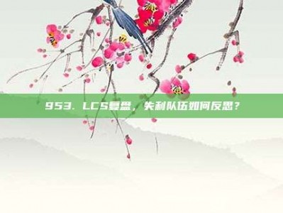 953. LCS复盘，失利队伍如何反思？