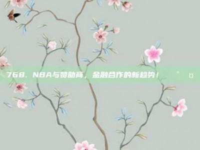 768. NBA与赞助商，金融合作的新趋势！💰🤝