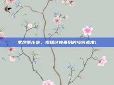 季后赛传奇，揭秘过往采用的经典战术！