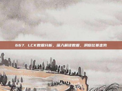 667. LCK数据分析，深入解读数据，洞察比赛走势