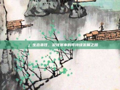 🌿 生态责任，足球赛事的可持续发展之路