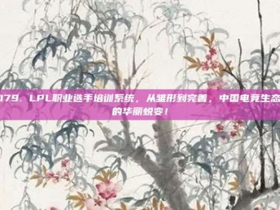 179. LPL职业选手培训系统，从雏形到完善，中国电竞生态的华丽蜕变！