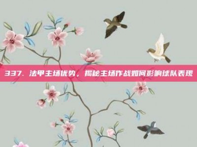 337. 法甲主场优势，揭秘主场作战如何影响球队表现