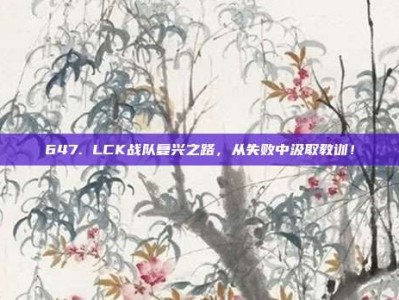 647. LCK战队复兴之路，从失败中汲取教训！