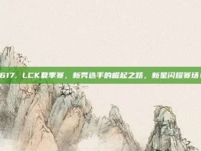 617. LCK夏季赛，新秀选手的崛起之路，新星闪耀赛场！