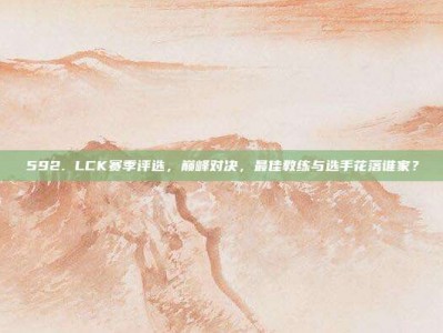 592. LCK赛季评选，巅峰对决，最佳教练与选手花落谁家？