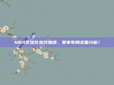 NBA全球化步伐加速，赛事布局全面分析！