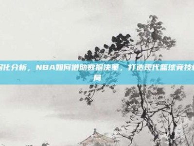 数据化分析，NBA如何借助数据决策，打造现代篮球竞技新格局