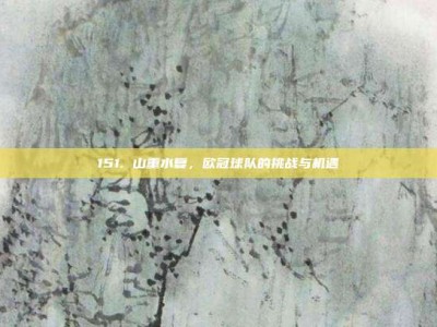 151. 山重水复，欧冠球队的挑战与机遇