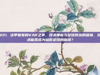 821. 法甲联赛的VAR之争，技术革新与足球传统的碰撞，技术能否成为拯救足球的利器？