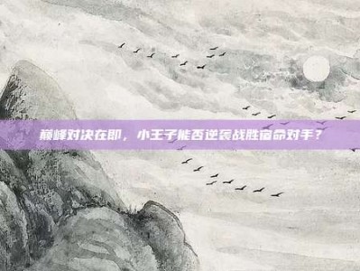 巅峰对决在即，小王子能否逆袭战胜宿命对手？