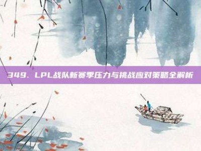 349. LPL战队新赛季压力与挑战应对策略全解析