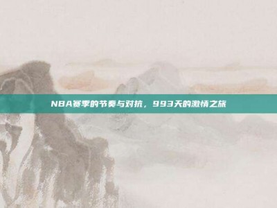 NBA赛季的节奏与对抗，993天的激情之旅