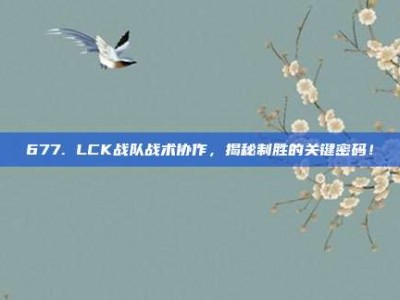 677. LCK战队战术协作，揭秘制胜的关键密码！