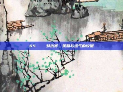 65. ⚔️ 对抗赛，策略与运气的较量