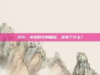 315，小球时代的崛起，改变了什么？