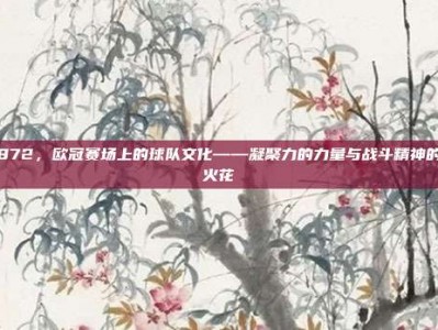 872，欧冠赛场上的球队文化——凝聚力的力量与战斗精神的火花