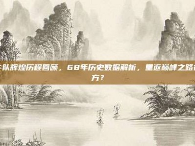 公牛队辉煌历程回顾，68年历史数据解析，重返巅峰之路在何方？