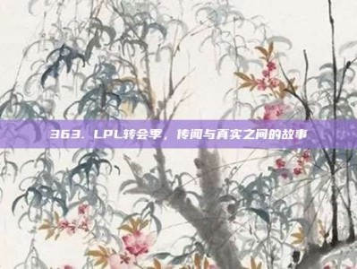 363. LPL转会季，传闻与真实之间的故事