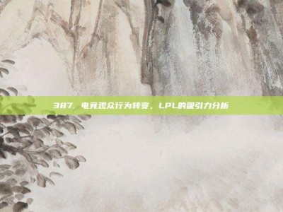 387. 电竞观众行为转变，LPL的吸引力分析