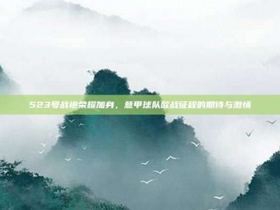 523号战袍荣耀加身，意甲球队欧战征程的期待与激情