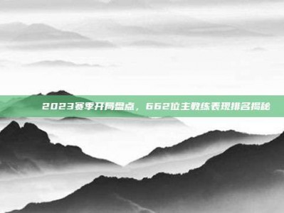 🏆 2023赛季开局盘点，662位主教练表现排名揭秘