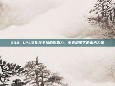 238. LPL文化在全球的影响力，电竞浪潮下的东方力量