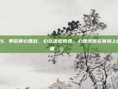 885. 季后赛心理战，心态决定胜负，心理武器在赛场上的较量🧠⚔️