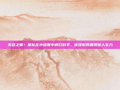 无敌之师！某队在小组赛中横扫对手，连续取胜展现惊人实力