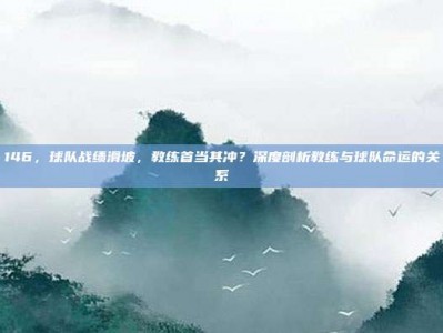 146，球队战绩滑坡，教练首当其冲？深度剖析教练与球队命运的关系