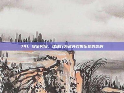 741. 安全风险，球迷行为及其对俱乐部的影响