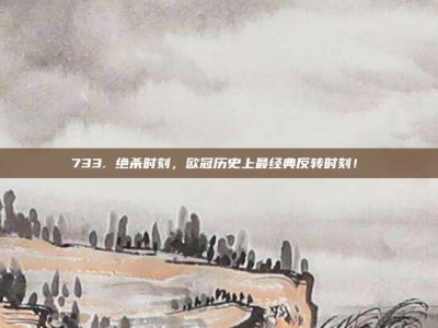 733. 绝杀时刻，欧冠历史上最经典反转时刻！⏰