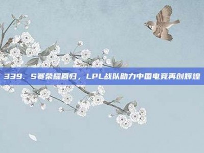 339. S赛荣耀回归，LPL战队助力中国电竞再创辉煌