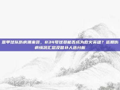 意甲球队伤病潮来袭，834号球员能否成为救火英雄？近期伤病情况汇总及替补人选分析